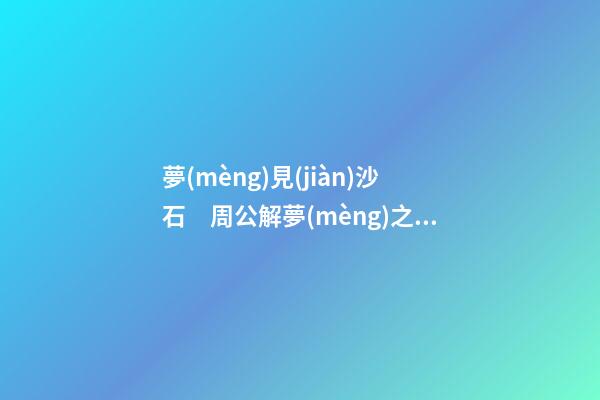 夢(mèng)見(jiàn)沙石　周公解夢(mèng)之夢(mèng)到沙石